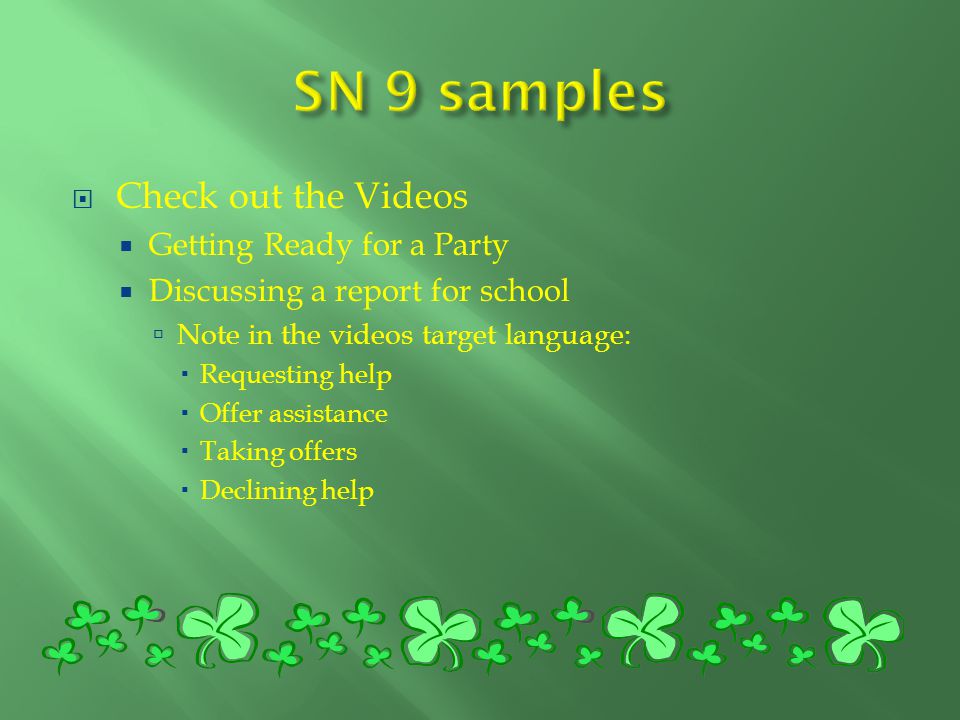  Check out the Videos  Getting Ready for a Party  Discussing a report for school  Note in the videos target language:  Requesting help  Offer assistance  Taking offers  Declining help