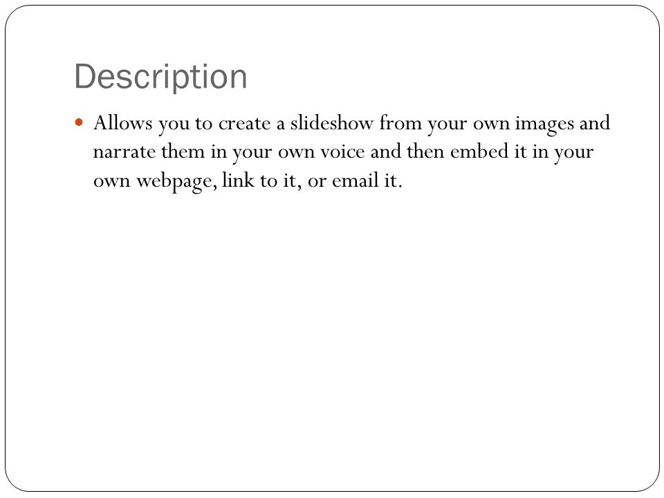 Description Allows you to create a slideshow from your own images and narrate them in your own voice and then embed it in your own webpage, link to it, or  it.