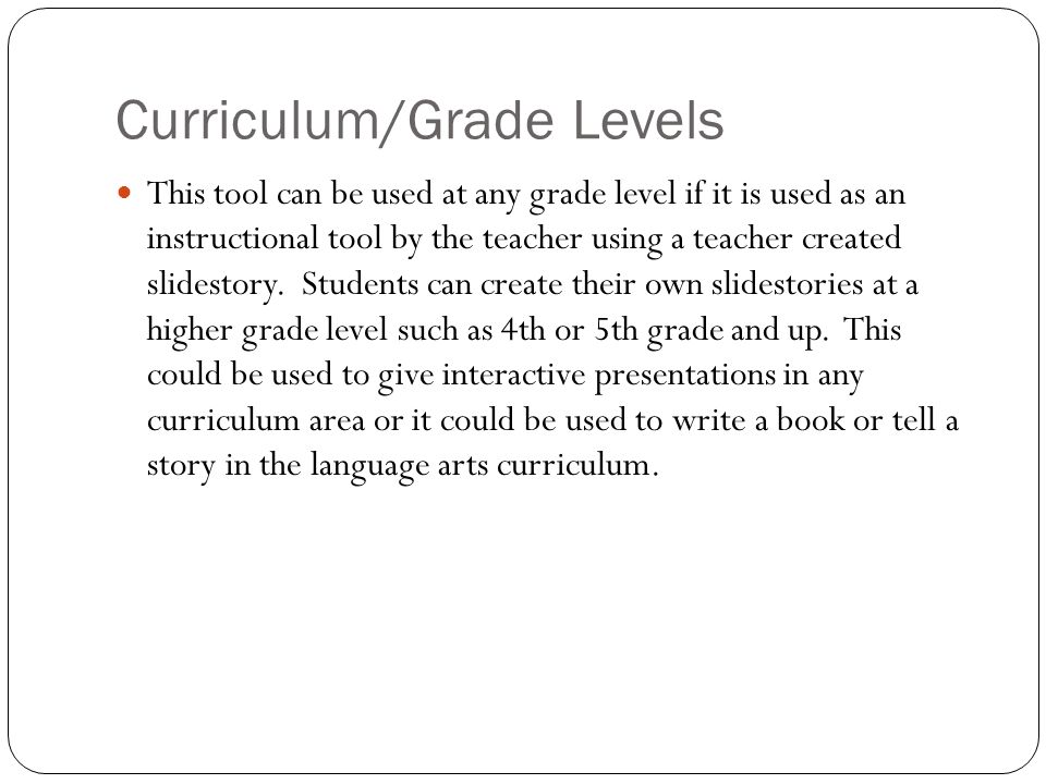 Curriculum/Grade Levels This tool can be used at any grade level if it is used as an instructional tool by the teacher using a teacher created slidestory.