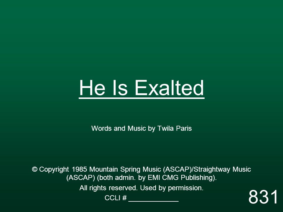 He Is Exalted Words and Music by Twila Paris © Copyright 1985 Mountain Spring Music (ASCAP)/Straightway Music (ASCAP) (both admin.