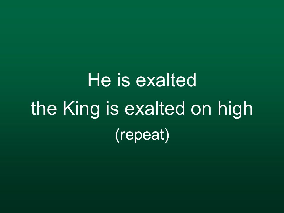 He is exalted the King is exalted on high (repeat)
