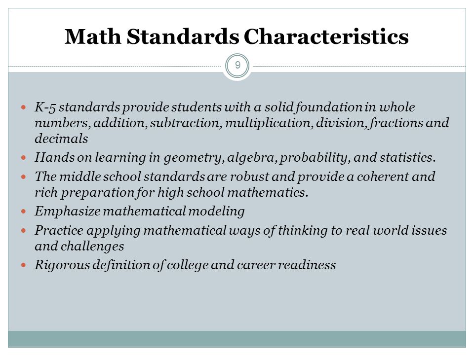 Math Standards Characteristics K-5 standards provide students with a solid foundation in whole numbers, addition, subtraction, multiplication, division, fractions and decimals Hands on learning in geometry, algebra, probability, and statistics.