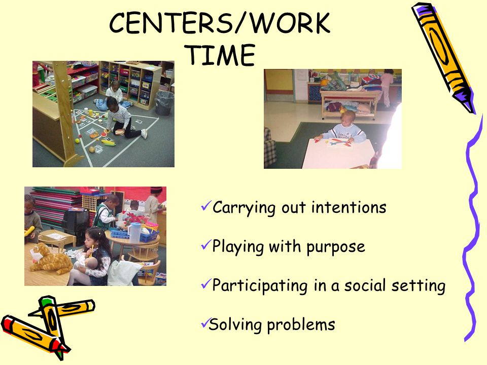 CENTERS/WORK TIME Carrying out intentions Playing with purpose Participating in a social setting Solving problems