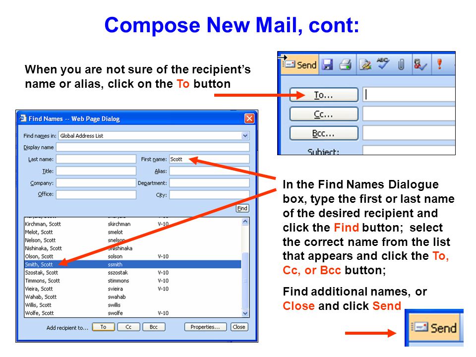 Compose New Mail, cont: When you are not sure of the recipient’s name or alias, click on the To button In the Find Names Dialogue box, type the first or last name of the desired recipient and click the Find button; select the correct name from the list that appears and click the To, Cc, or Bcc button; Find additional names, or Close and click Send