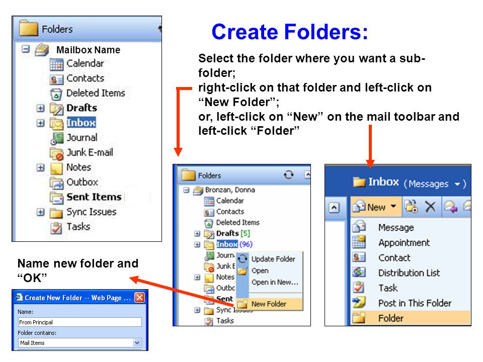 Create Folders: Mailbox Name Select the folder where you want a sub- folder; right-click on that folder and left-click on New Folder ; or, left-click on New on the mail toolbar and left-click Folder Name new folder and OK
