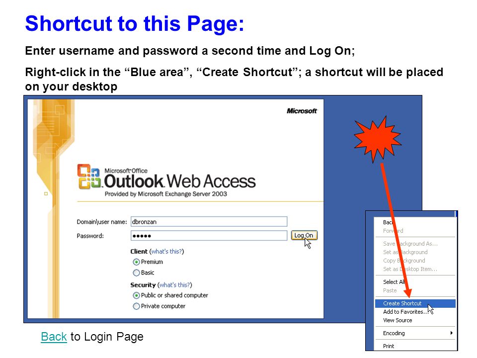 Shortcut to this Page: Enter username and password a second time and Log On; Right-click in the Blue area , Create Shortcut ; a shortcut will be placed on your desktop BackBack to Login Page