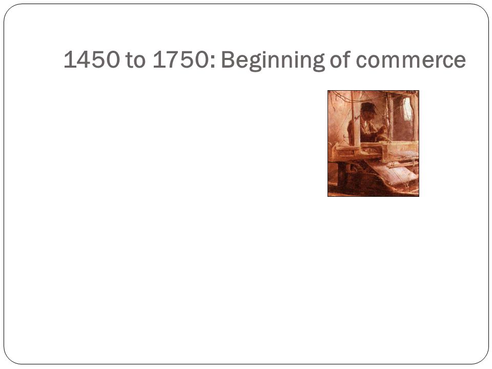1450 to 1750: Beginning of commerce