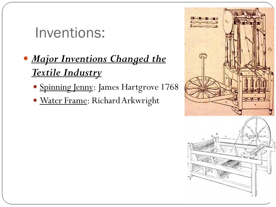 Inventions: Major Inventions Changed the Textile Industry Spinning Jenny: James Hartgrove 1768 Water Frame: Richard Arkwright