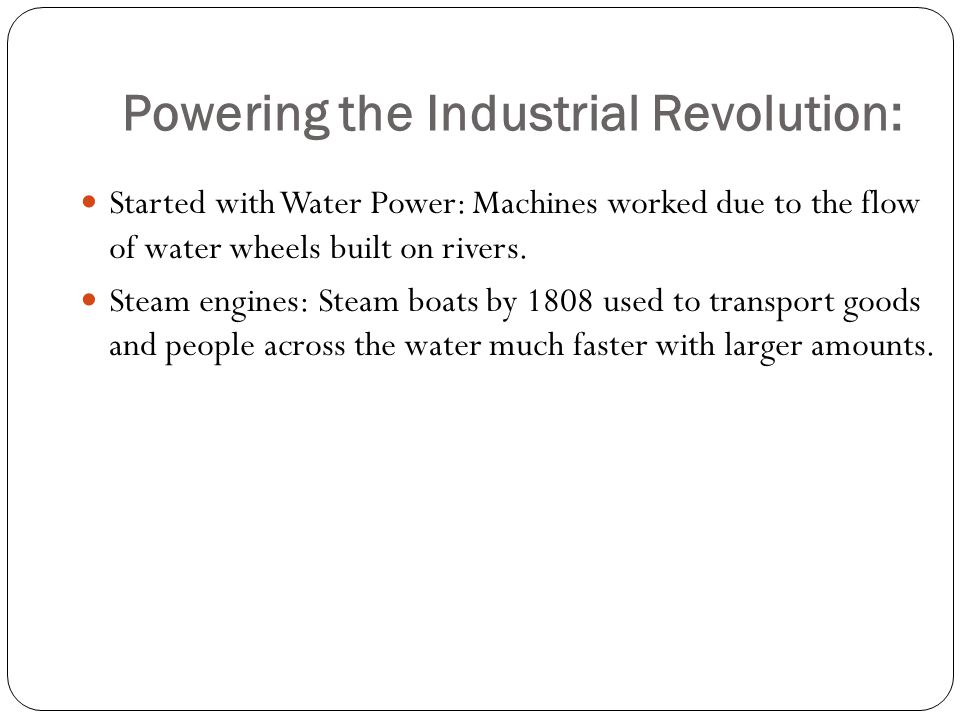 Powering the Industrial Revolution: Started with Water Power: Machines worked due to the flow of water wheels built on rivers.