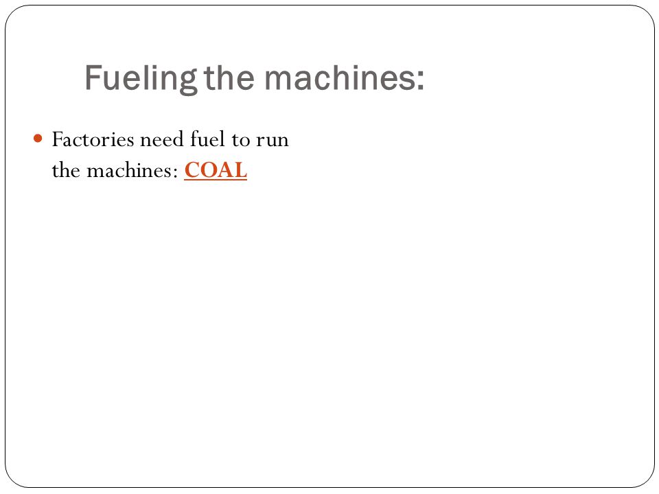 Factories need fuel to run the machines: COAL Fueling the machines:
