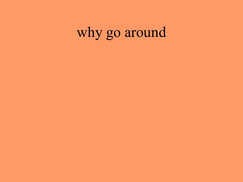 why go around