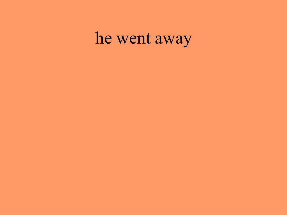 he went away