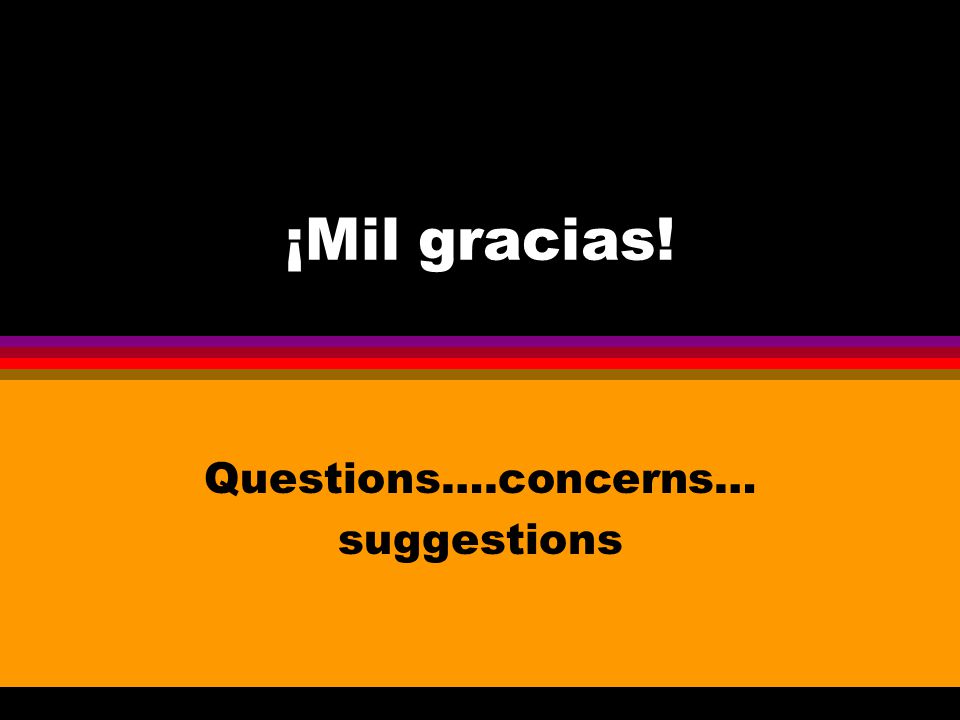 ¡Mil gracias! Questions….concerns… suggestions