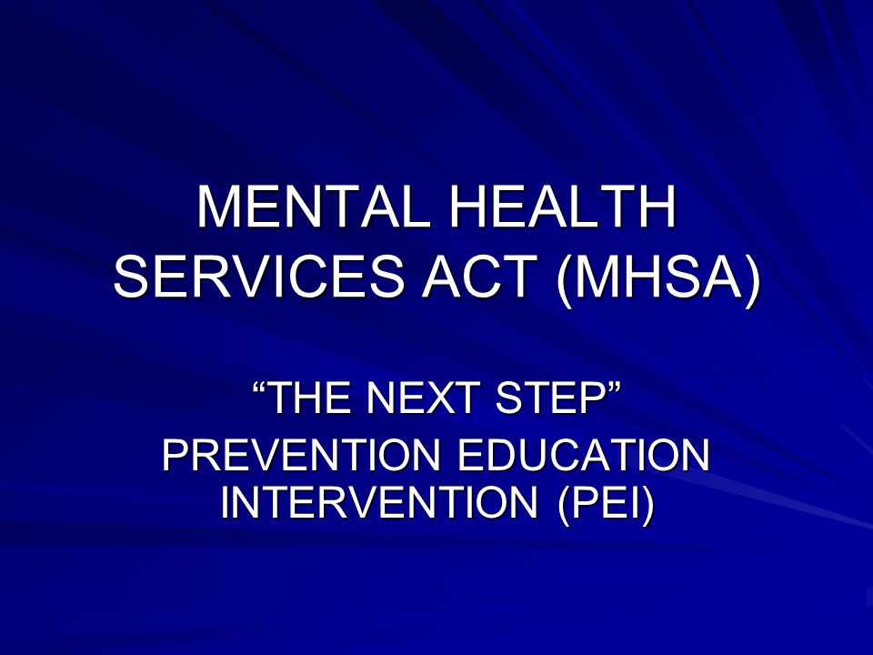 MENTAL HEALTH SERVICES ACT (MHSA) THE NEXT STEP PREVENTION EDUCATION INTERVENTION (PEI)