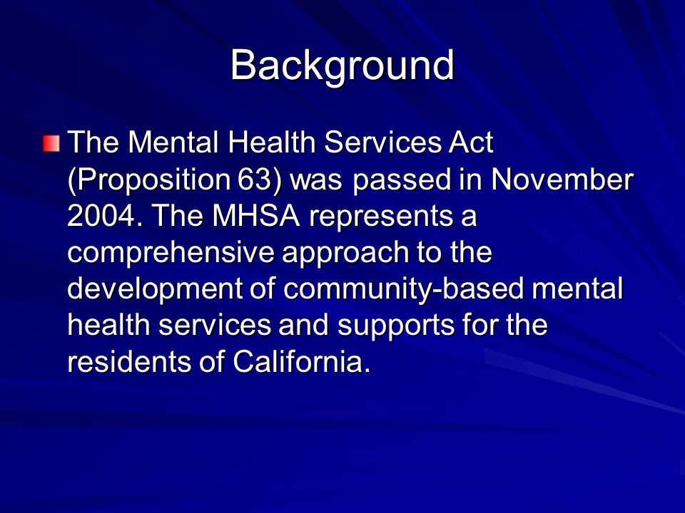 Background The Mental Health Services Act (Proposition 63) was passed in November 2004.