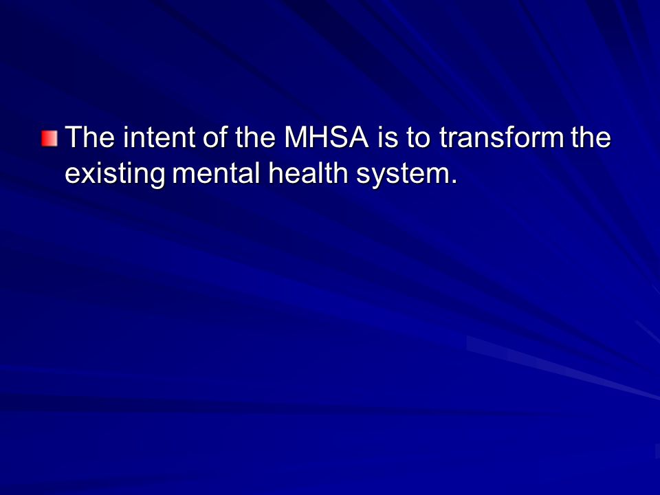 The intent of the MHSA is to transform the existing mental health system.