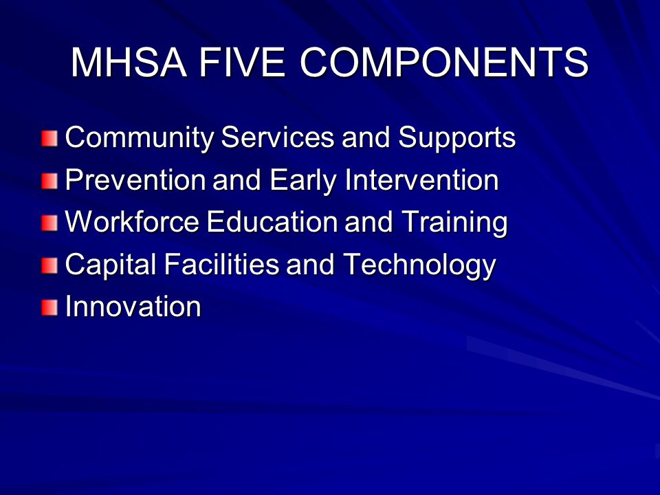 MHSA FIVE COMPONENTS Community Services and Supports Prevention and Early Intervention Workforce Education and Training Capital Facilities and Technology Innovation