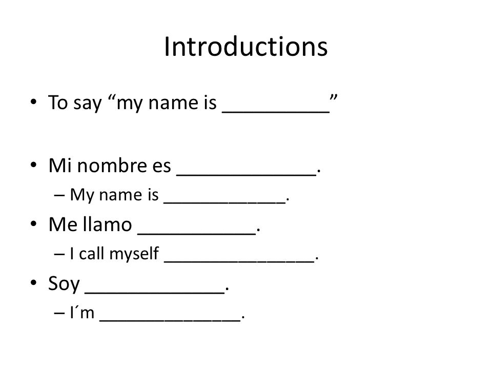 Introductions To say my name is __________ Mi nombre es _____________.