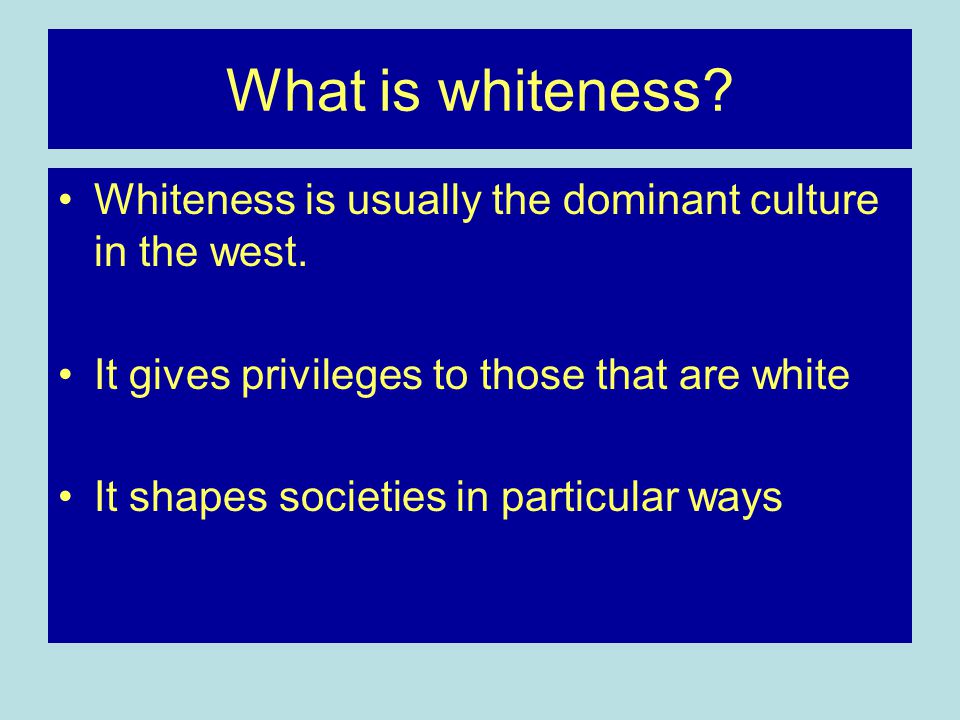 What is whiteness. Whiteness is usually the dominant culture in the west.