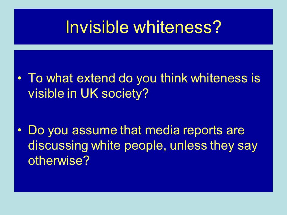 Invisible whiteness. To what extend do you think whiteness is visible in UK society.