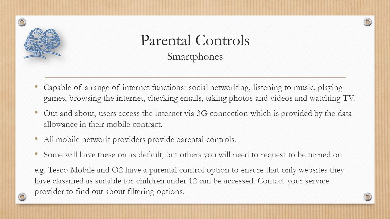 Parental Controls Smartphones Capable of a range of internet functions: social networking, listening to music, playing games, browsing the internet, checking  s, taking photos and videos and watching TV.