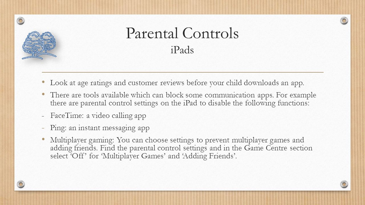 Parental Controls iPads Look at age ratings and customer reviews before your child downloads an app.