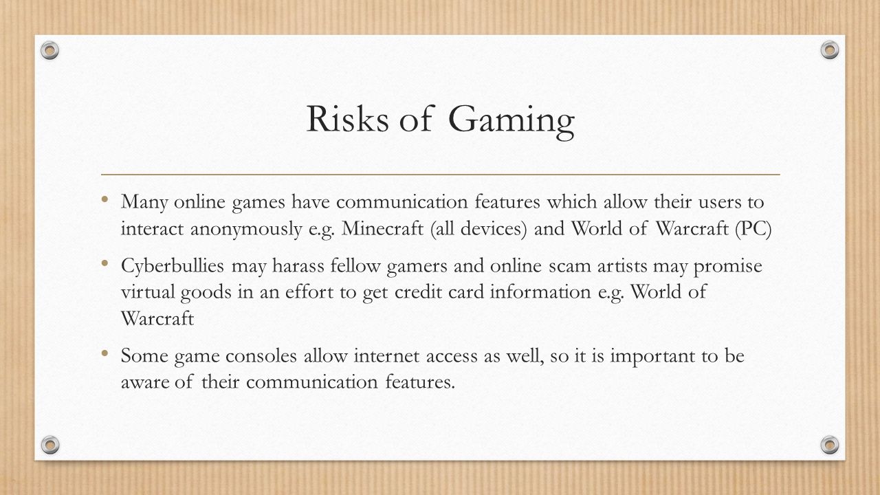 Risks of Gaming Many online games have communication features which allow their users to interact anonymously e.g.