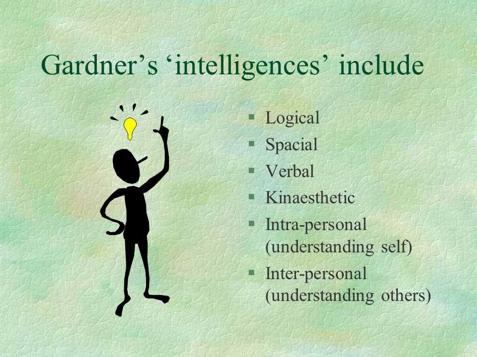 Gardner’s ‘intelligences’ include §Logical §Spacial §Verbal §Kinaesthetic §Intra-personal (understanding self) §Inter-personal (understanding others)
