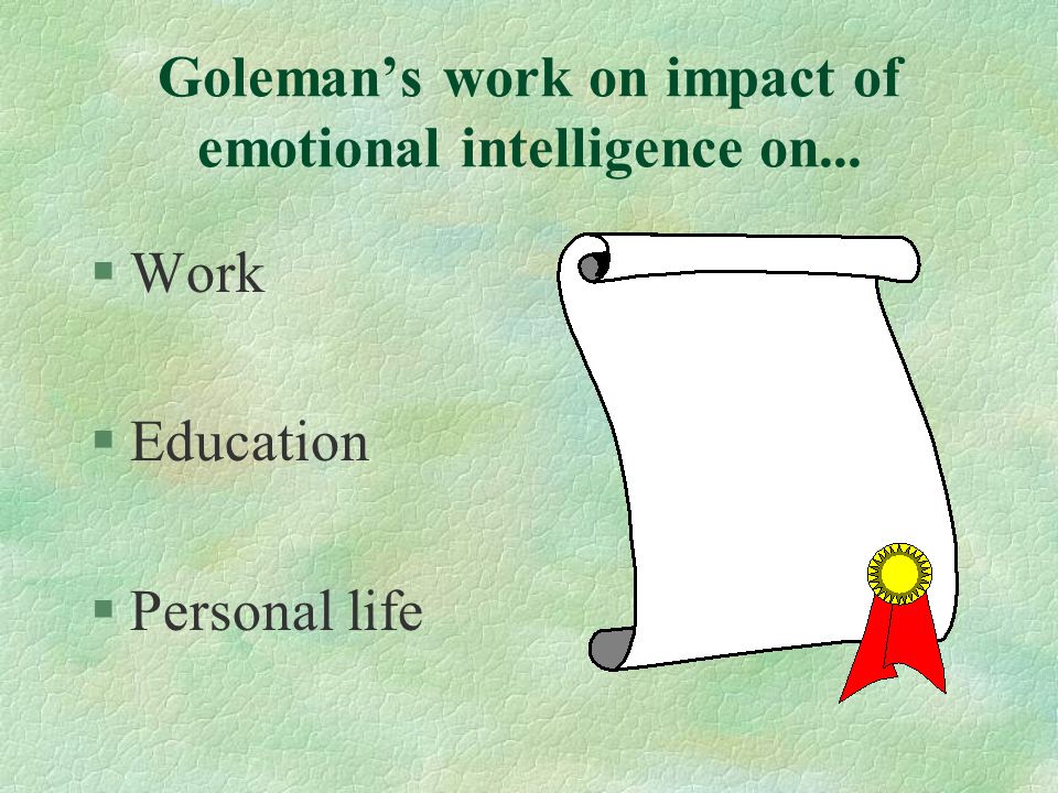 Goleman’s work on impact of emotional intelligence on... §Work §Education §Personal life