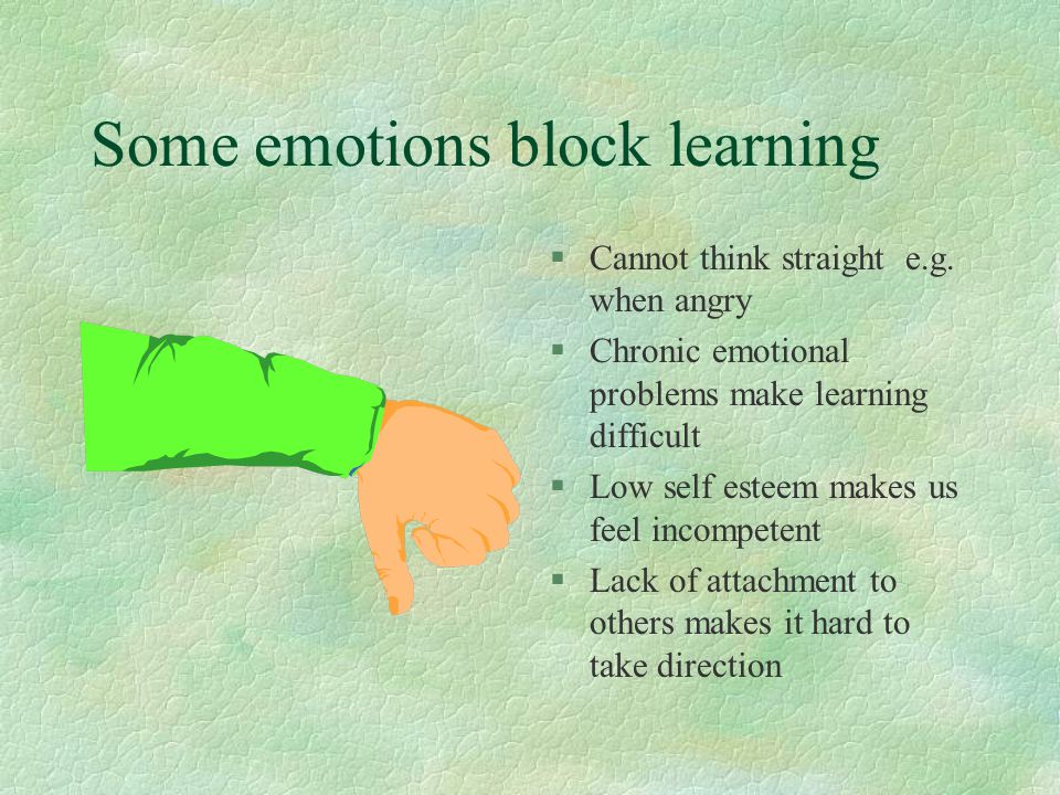 Some emotions block learning §Cannot think straight e.g.