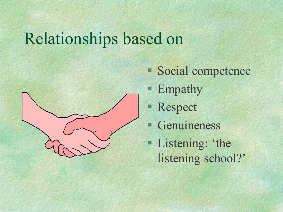 Relationships based on §Social competence §Empathy §Respect §Genuineness §Listening: ‘the listening school ’