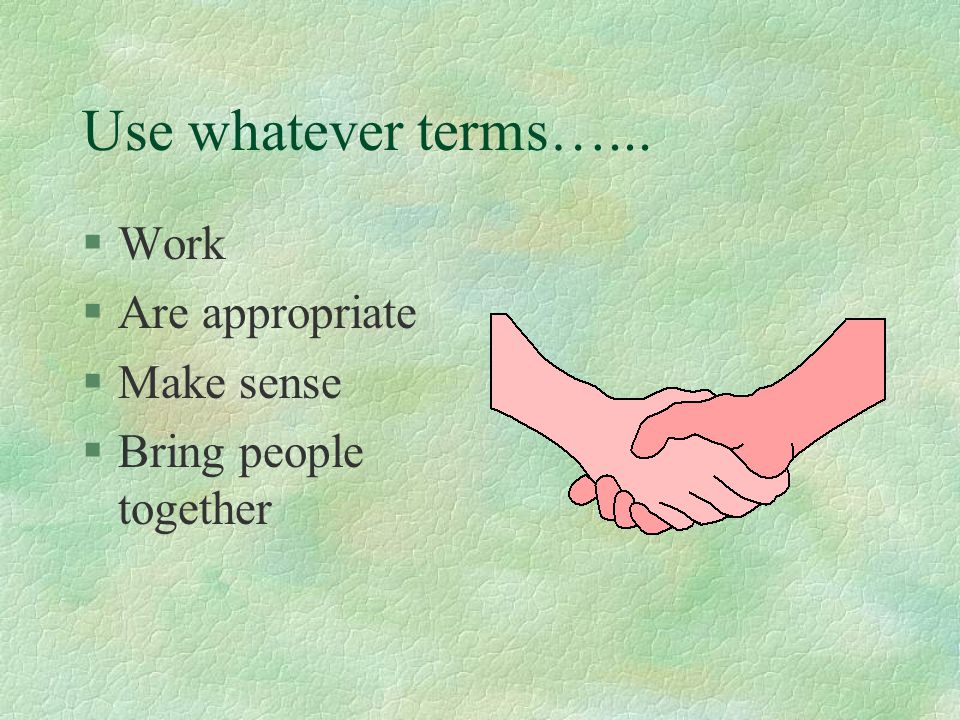 Use whatever terms…... §Work §Are appropriate §Make sense §Bring people together