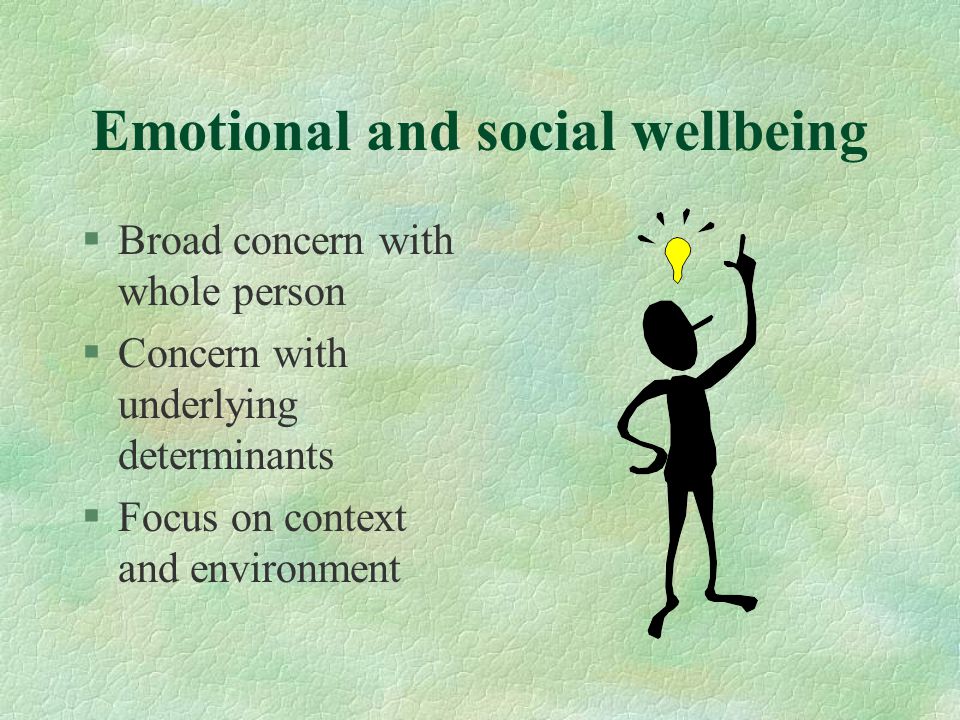 Emotional and social wellbeing §Broad concern with whole person §Concern with underlying determinants §Focus on context and environment