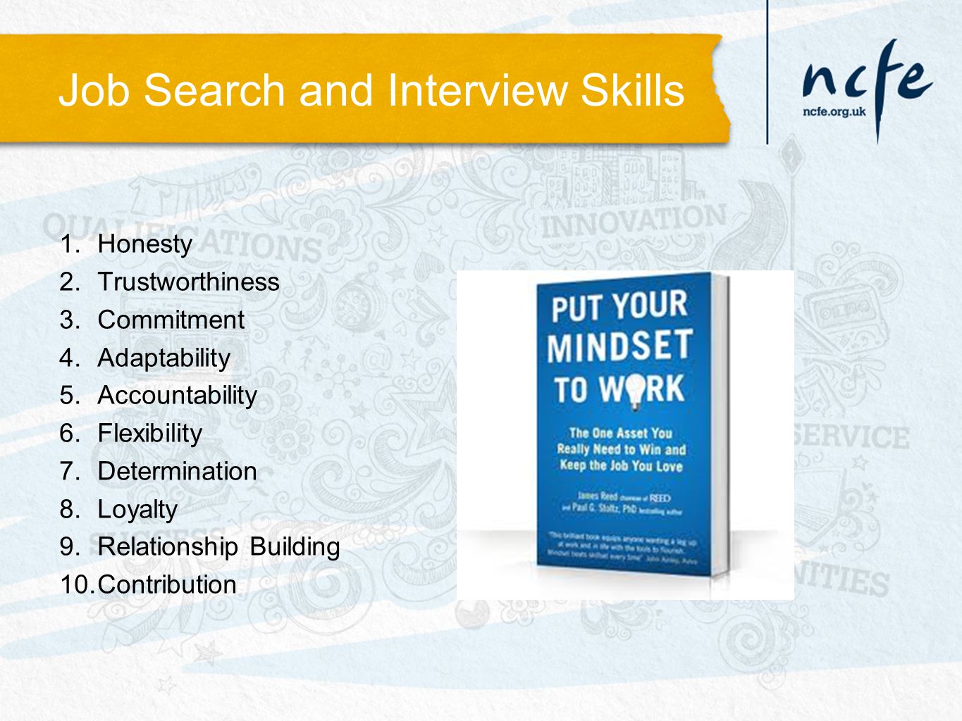Job Search and Interview Skills 1.Honesty 2.Trustworthiness 3.Commitment 4.Adaptability 5.Accountability 6.Flexibility 7.Determination 8.Loyalty 9.Relationship Building 10.Contribution