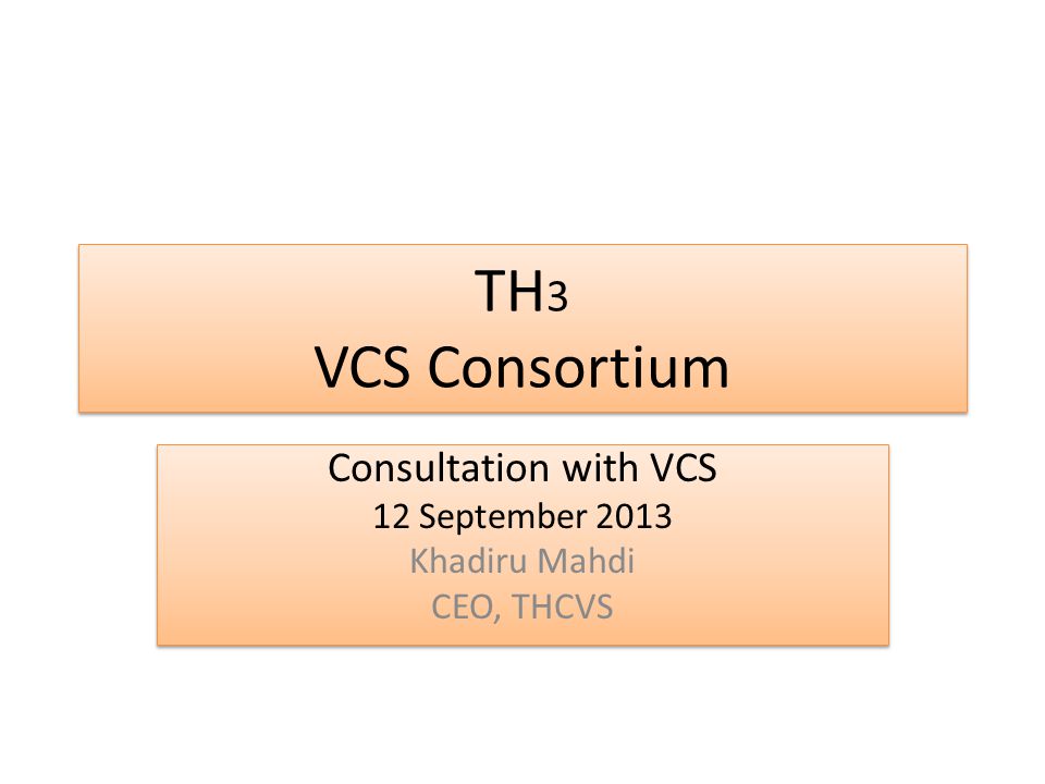 TH 3 VCS Consortium Consultation with VCS 12 September 2013 Khadiru Mahdi CEO, THCVS Consultation with VCS 12 September 2013 Khadiru Mahdi CEO, THCVS