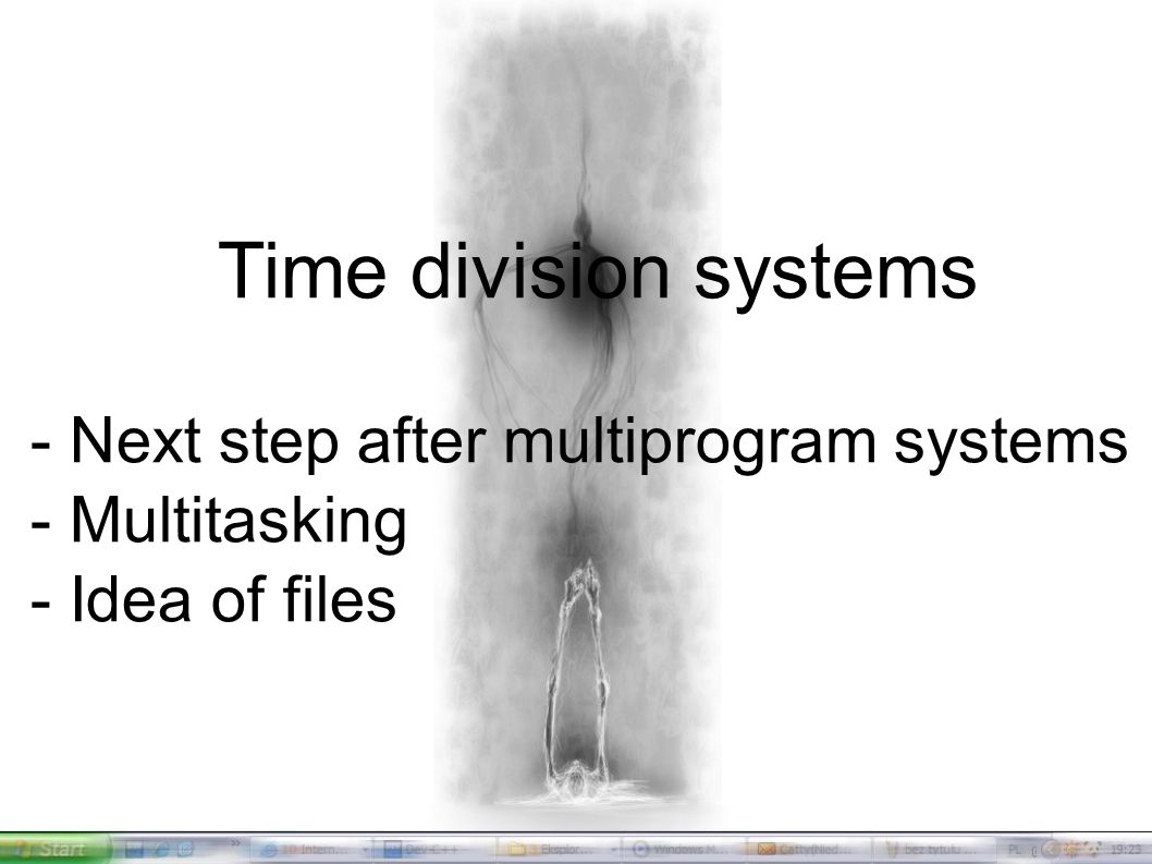 History of operating systems Time division systems - Next step after multiprogram systems - Multitasking - Idea of files