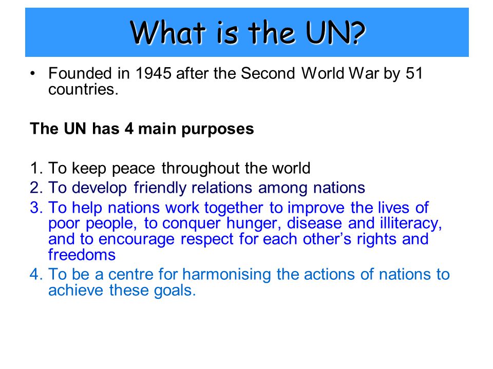 What is the UN. Founded in 1945 after the Second World War by 51 countries.