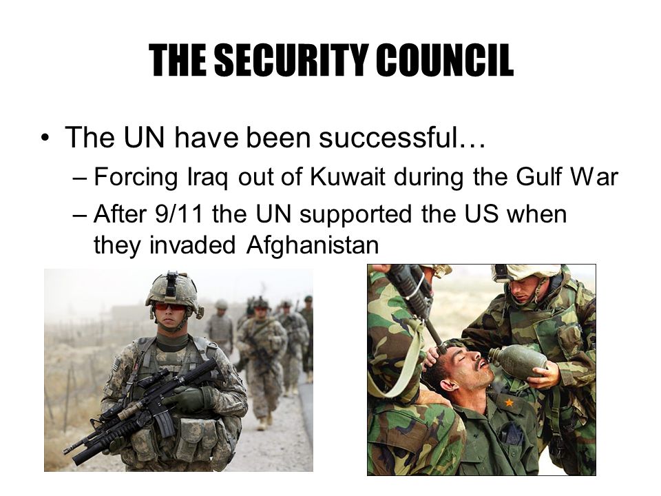 The UN have been successful… –Forcing Iraq out of Kuwait during the Gulf War –After 9/11 the UN supported the US when they invaded Afghanistan THE SECURITY COUNCIL