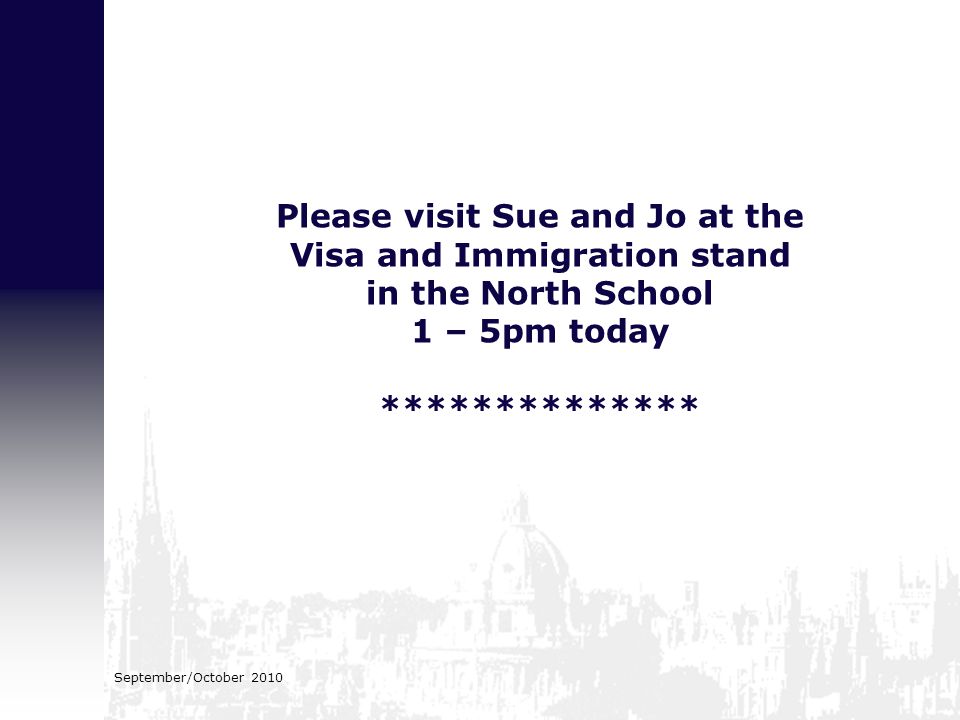 September/October 2010 Please visit Sue and Jo at the Visa and Immigration stand in the North School 1 – 5pm today **************