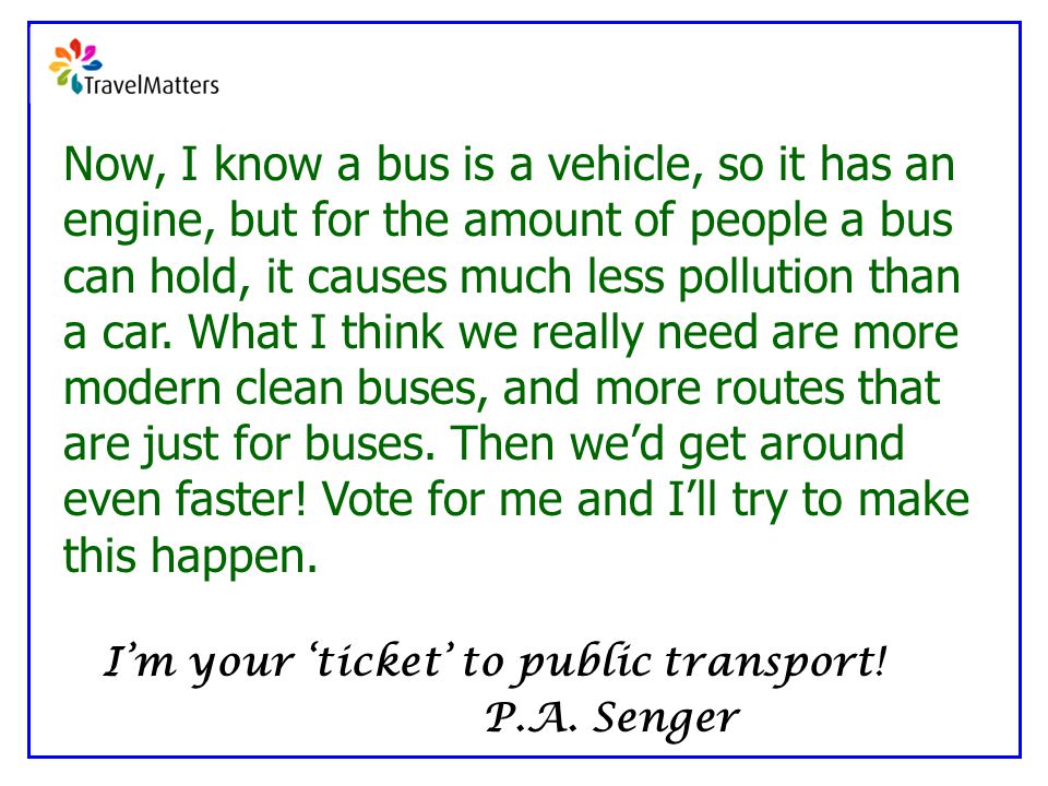 Now, I know a bus is a vehicle, so it has an engine, but for the amount of people a bus can hold, it causes much less pollution than a car.