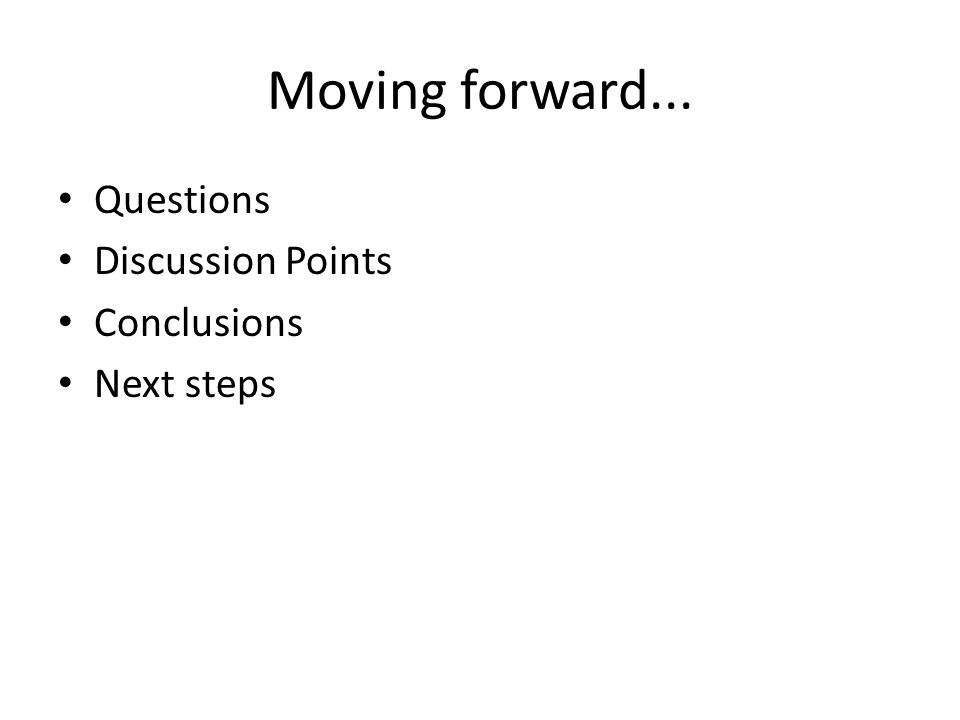 Moving forward... Questions Discussion Points Conclusions Next steps