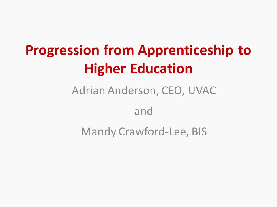 Progression from Apprenticeship to Higher Education Adrian Anderson, CEO, UVAC and Mandy Crawford-Lee, BIS