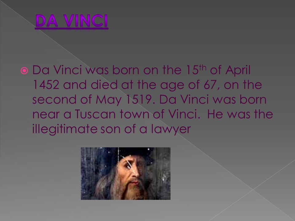  Da Vinci was born on the 15 th of April 1452 and died at the age of 67, on the second of May 1519.