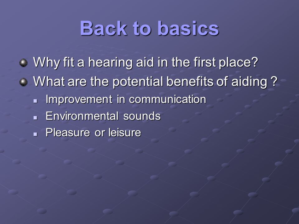 Back to basics Why fit a hearing aid in the first place.