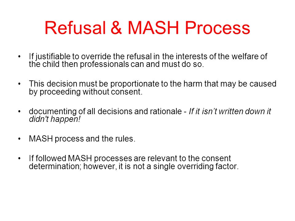 Refusal & MASH Process If justifiable to override the refusal in the interests of the welfare of the child then professionals can and must do so.