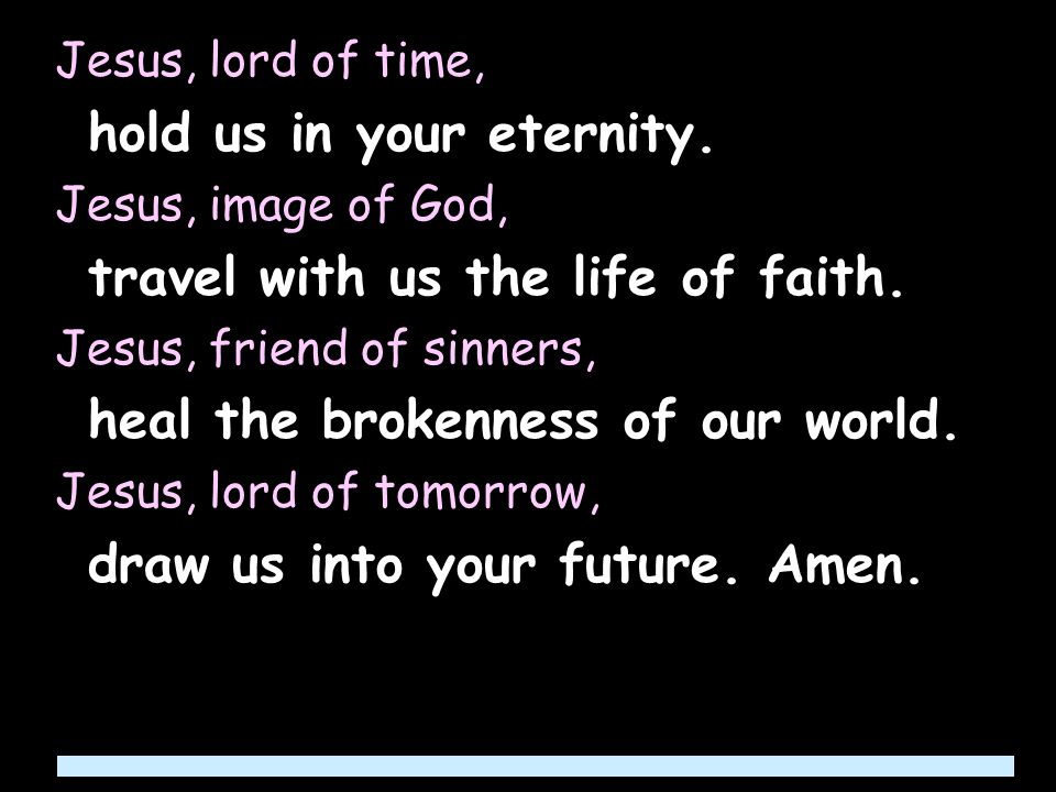 Jesus, lord of time, hold us in your eternity.