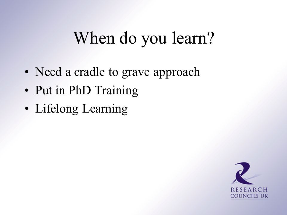 When do you learn Need a cradle to grave approach Put in PhD Training Lifelong Learning