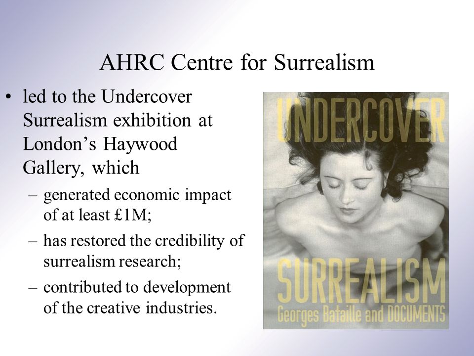 AHRC Centre for Surrealism led to the Undercover Surrealism exhibition at London’s Haywood Gallery, which –generated economic impact of at least £1M; –has restored the credibility of surrealism research; –contributed to development of the creative industries.
