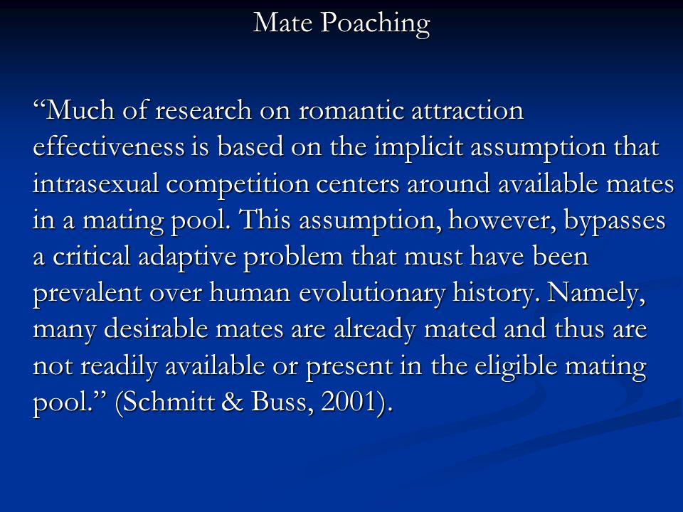 Mate Poaching Much of research on romantic attraction effectiveness is based on the implicit assumption that intrasexual competition centers around available mates in a mating pool.