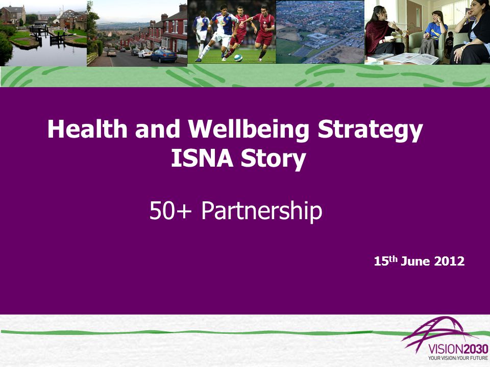 Health and Wellbeing Strategy ISNA Story 50+ Partnership 15 th June 2012